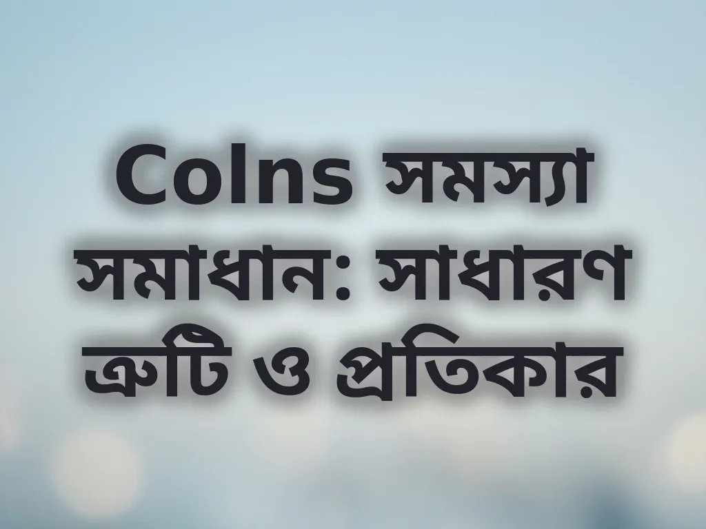 Colns সমস্যা সমাধান: সাধারণ ত্রুটি ও প্রতিকার